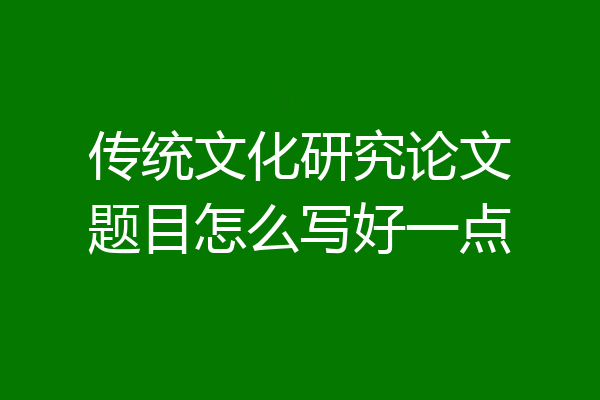传统文化研究论文题目怎么写好一点