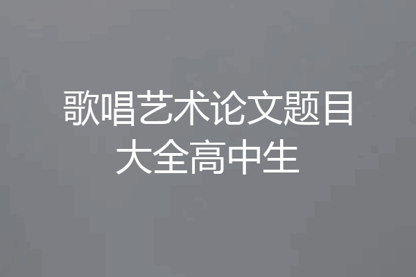 歌唱艺术论文题目大全高中生