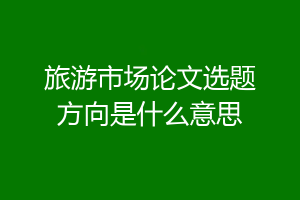 旅游市场论文选题方向是什么意思