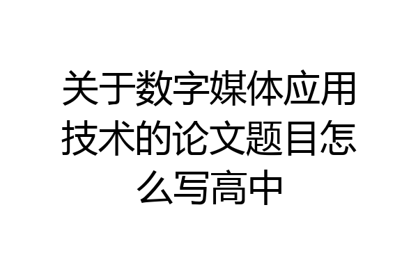 关于数字媒体应用技术的论文题目怎么写高中
