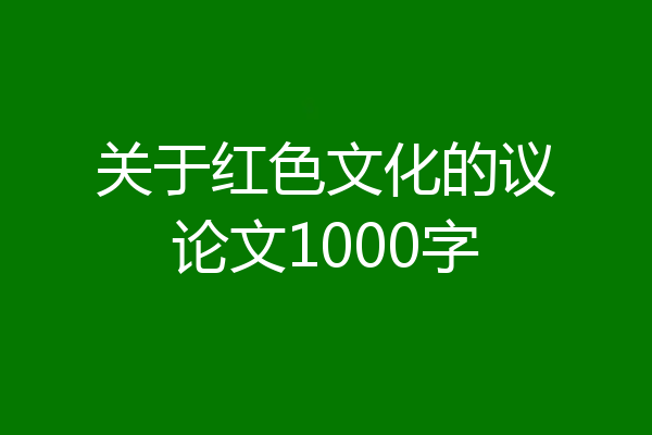 关于红色文化的议论文1000字