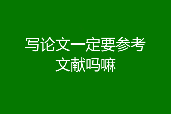 写论文一定要参考文献吗嘛