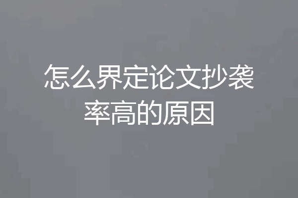怎么界定论文抄袭率高的原因