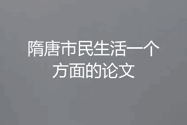 隋唐市民生活一个方面的论文