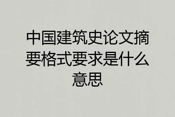 中国建筑史论文摘要格式要求是什么意思