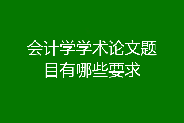 会计学学术论文题目有哪些要求