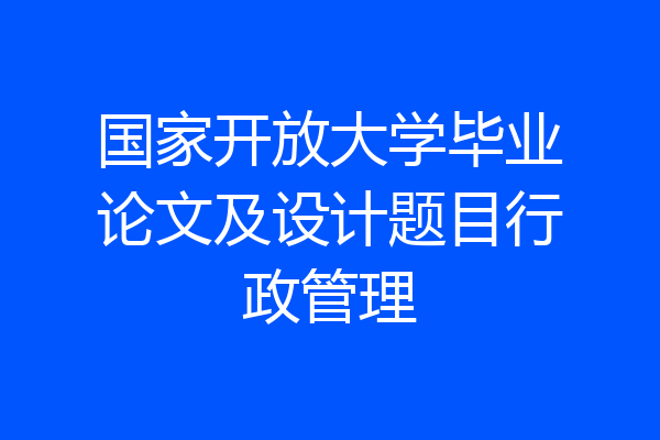 国家开放大学毕业论文及设计题目行政管理