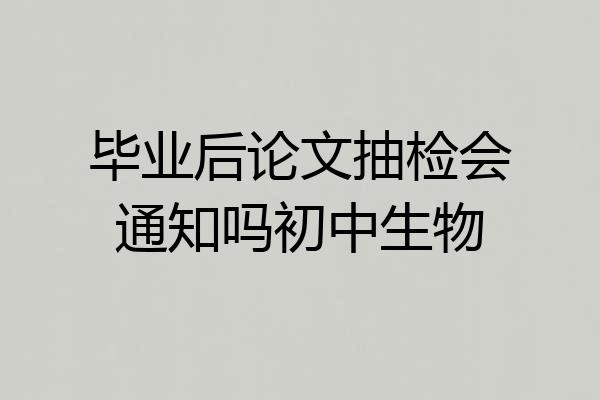毕业后论文抽检会通知吗初中生物