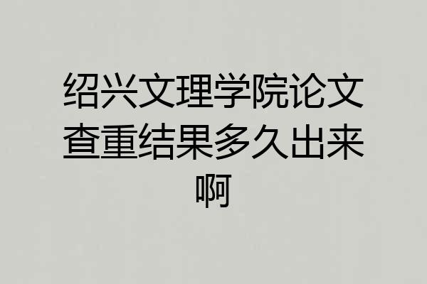 绍兴文理学院论文查重结果多久出来啊