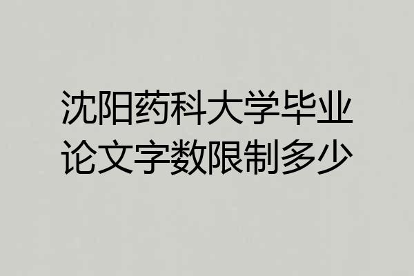 沈阳药科大学毕业论文字数限制多少