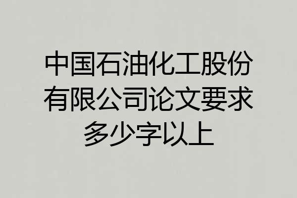 中国石油化工股份有限公司论文要求多少字以上