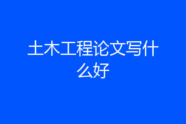 土木工程论文写什么好