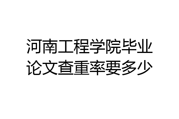 河南工程学院毕业论文查重率要多少