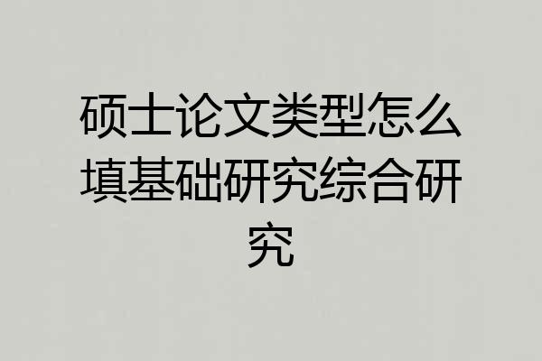硕士论文类型怎么填基础研究综合研究