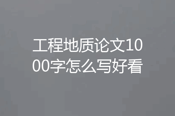 工程地质论文1000字怎么写好看