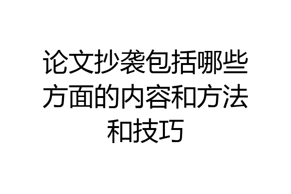 论文抄袭包括哪些方面的内容和方法和技巧