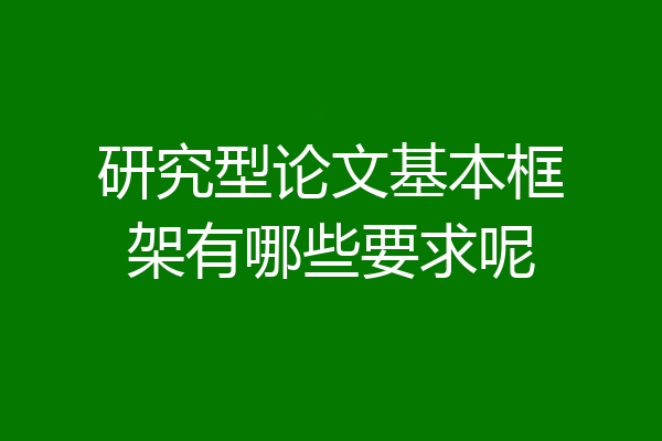 研究型论文基本框架有哪些要求呢