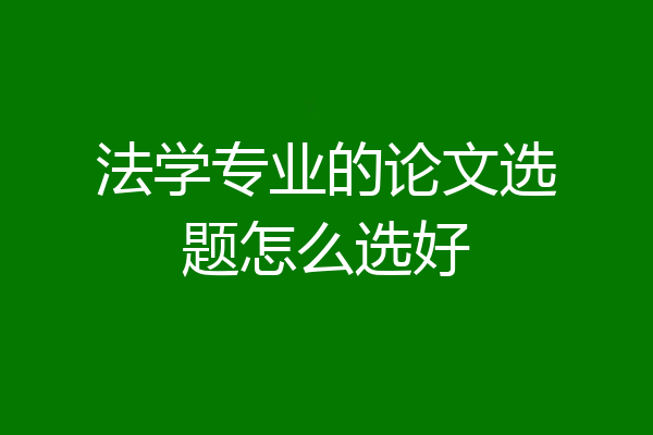 法学专业的论文选题怎么选好