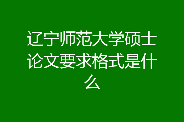 辽宁师范大学硕士论文要求格式是什么