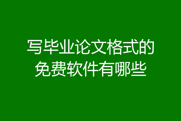 写毕业论文格式的免费软件有哪些