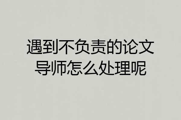 遇到不负责的论文导师怎么处理呢