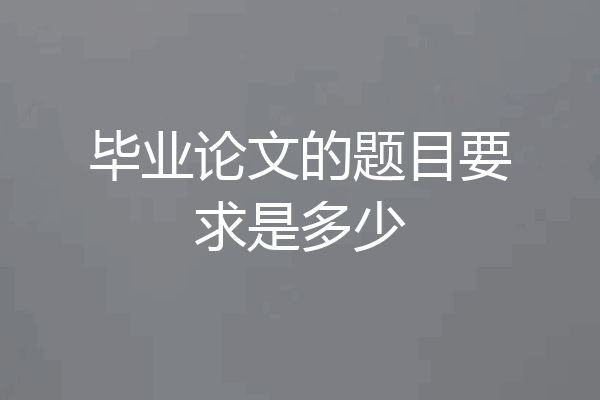 毕业论文的题目要求是多少