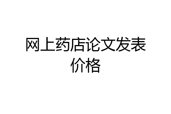 网上药店论文发表价格