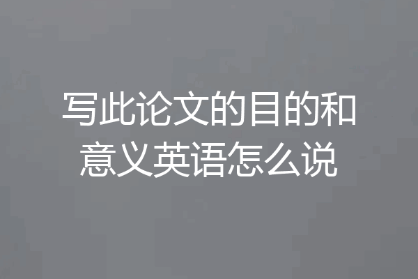 写此论文的目的和意义英语怎么说