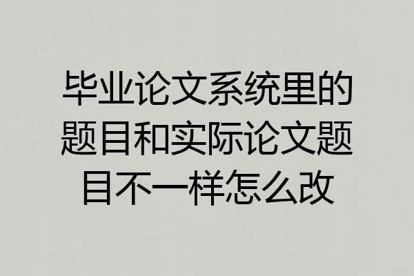 毕业论文系统里的题目和实际论文题目不一样怎么改