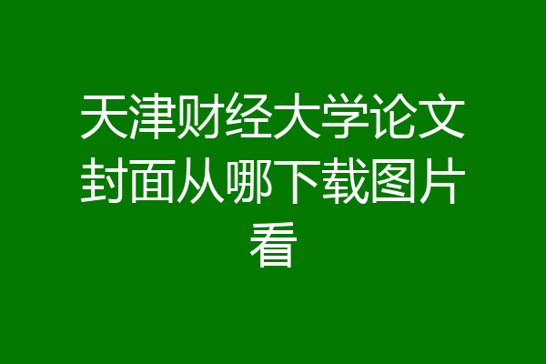 天津财经大学论文封面从哪下载图片看