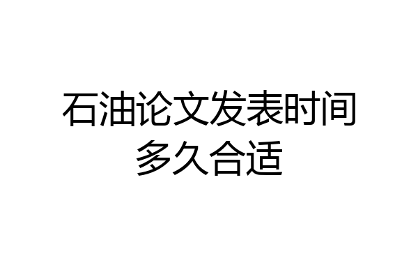石油论文发表时间多久合适