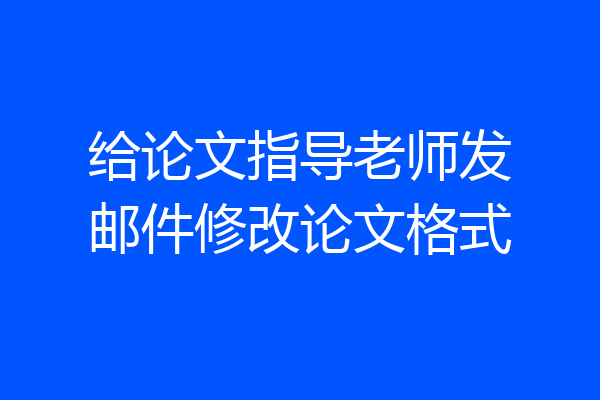 给论文指导老师发邮件修改论文格式