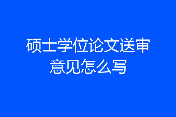 硕士学位论文送审意见怎么写