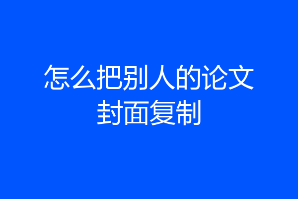 怎么把别人的论文封面复制