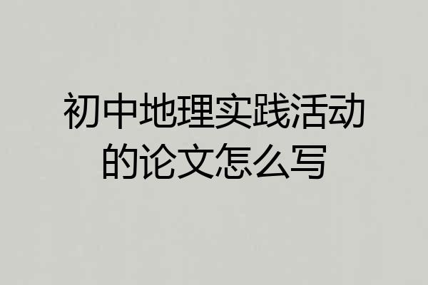 初中地理实践活动的论文怎么写