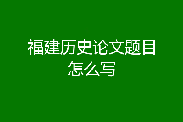 福建历史论文题目怎么写