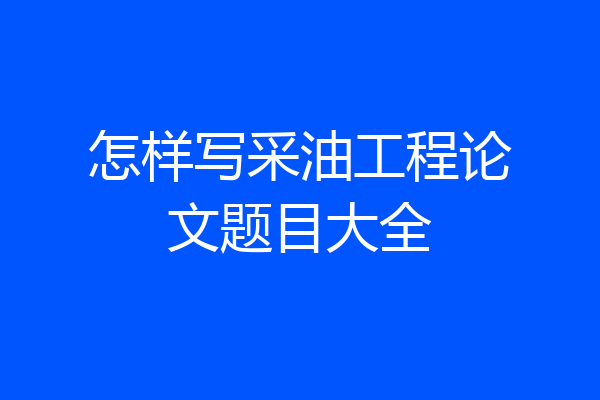 怎样写采油工程论文题目大全