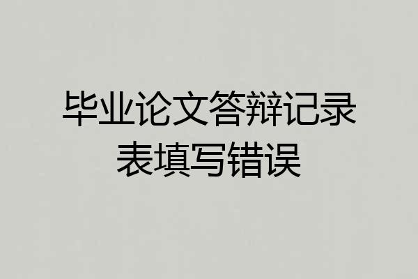 毕业论文答辩记录表填写错误