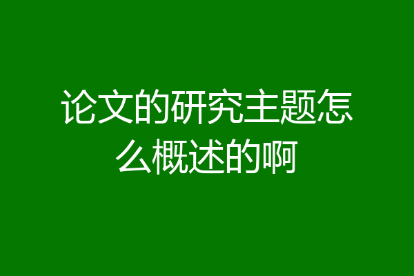 论文的研究主题怎么概述的啊