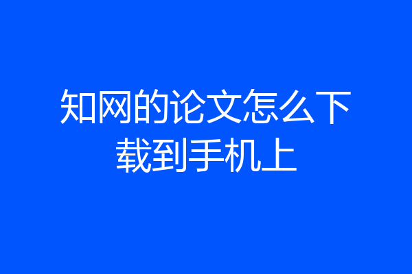 知网的论文怎么下载到手机上