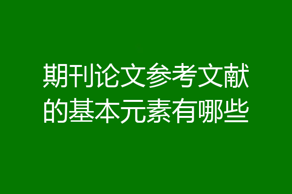 期刊论文参考文献的基本元素有哪些