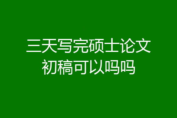 三天写完硕士论文初稿可以吗吗