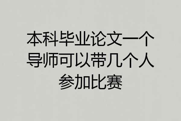 本科毕业论文一个导师可以带几个人参加比赛