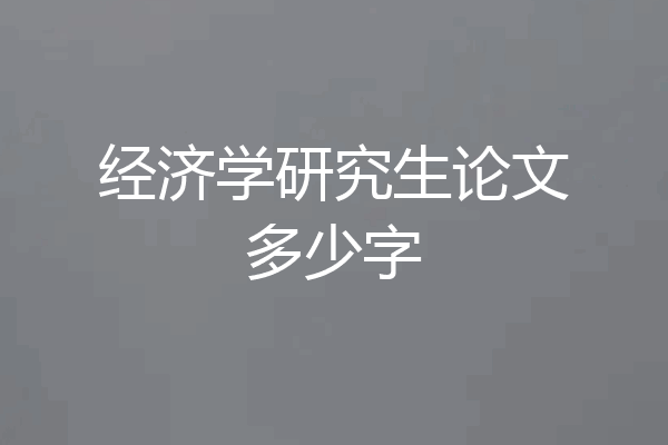 经济学研究生论文多少字