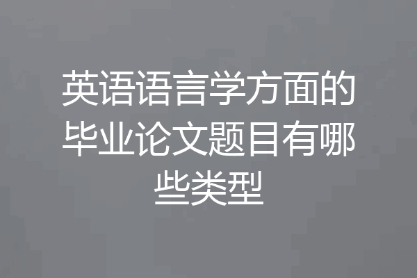 英语语言学方面的毕业论文题目有哪些类型