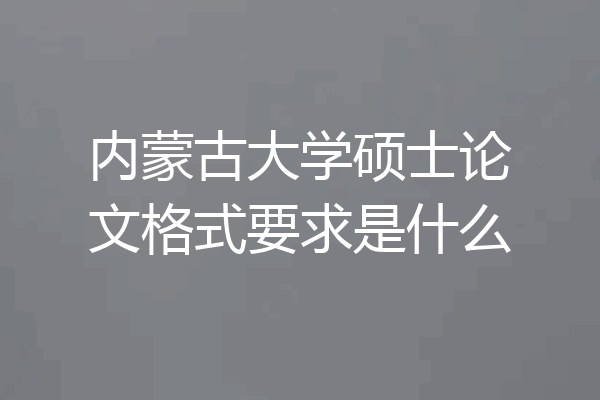 内蒙古大学硕士论文格式要求是什么