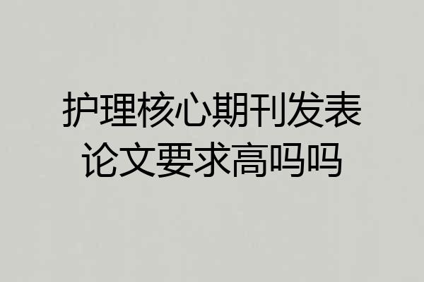 护理核心期刊发表论文要求高吗吗