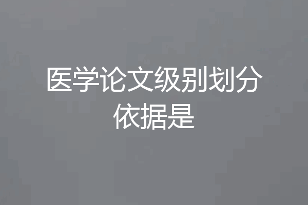 医学论文级别划分依据是