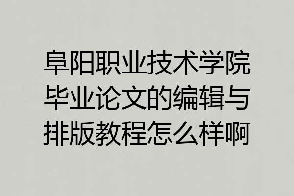 阜阳职业技术学院毕业论文的编辑与排版教程怎么样啊