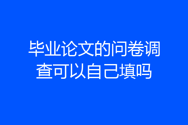 毕业论文的问卷调查可以自己填吗